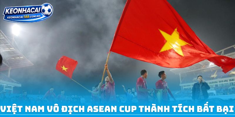 Việt Nam vô địch ASEAN Cup thành tích bất bại